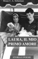 Laura, il mio primo amore. Storia e poesie di Bruno Cesare Antonio Sebastiani edito da ilmiolibro self publishing