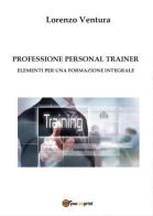 Professione personal trainer. Elementi per una formazione integrale di Lorenzo Ventura edito da Youcanprint