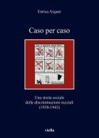 Caso per caso. Una storia sociale delle discriminazioni razziali (1938-1943) di Enrica Asquer edito da Viella