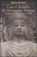 Con il Buddha di Alessandro Magno. Dall'ellenismo sull'Indo ai misteri del Tibet di Mario Biondi edito da Ponte alle Grazie