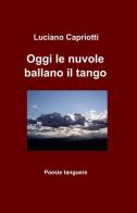 Oggi le nuvole ballano il tango di Luciano Capriotti edito da ilmiolibro self publishing