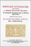 Notizie istoriche intorno a' medici scrittori milanesi (rist. anast. Milano, 1718) di Bartolomeo Corte edito da Forni