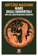 Mare degli immortali. Miti del Mediterraneo europeo di Grytzko Mascioni edito da Lindau