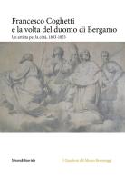 Francesco Coghetti e la volta del duomo di Bergamo. Un artista per la città, 1833-1853. Ediz. illustrata edito da Silvana