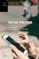 TikTok Politics. Influenze e interazioni sociali di Daniele Battista edito da Meltemi