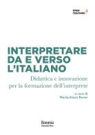 Interpretare da e verso l'italiano. Didattica e innovazione per la formazione dell'interprete edito da Bononia University Press