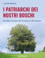 I patriarchi dei nostri boschi. Gli alberi secolari del Trentino in 30 itinerari di Lorenzo Baratter edito da Tappeiner