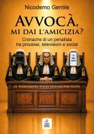 Avvocà, mi dai l'amicizia? Cronache di un penalista tra processi, televisioni e social di Nicodemo Gentile edito da Faust Edizioni