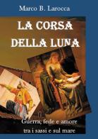 La corsa della luna. Guerra, fede e amore tra i sassi e sul mare di Marco B. Larocca edito da Passione Scrittore selfpublishing