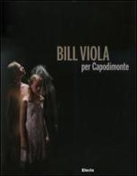Bill Viola per Capodimonte. Catalogo della mostra (Napoli, 30 ottobre 2010-23 gennaio 2011) edito da Mondadori Electa