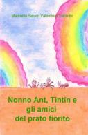 Nonno Ant, Tintin e gli amici del prato fiorito di Marinella Salvan, Valentina Costantin edito da Pubblicato dall'Autore