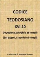 Codice teodosiano 16.10. De paganis, sacrificiis et templis edito da Youcanprint