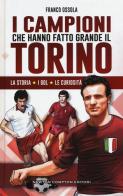 I campioni che hanno fatto grande il Torino di Franco Ossola edito da Newton Compton Editori