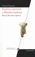 Esercizi spirituali e filosofia moderna. Bacon, Descartes, Spinoza di Simone D'Agostino edito da Edizioni ETS