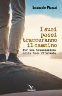 I suoi passi tracceranno il cammino. Per una trasmissione della fede rinnovata di Emanuele Piazzai edito da Editrice Elledici