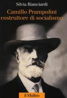 Camillo Prampolini costruttore di socialismo di Silvia Bianciardi edito da Il Mulino