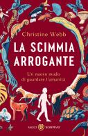 La scimmia arrogante. Un nuovo modo di guardare l'umanità di Christine Webb edito da Bompiani