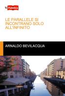 Le parallele si incontrano solo all'infinito di Arnaldo Bevilacqua edito da Lampi di Stampa