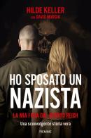 Ho sposato un nazista. La mia fuga dal Quarto Reich di Hilde Keller, David Murgia edito da Piemme
