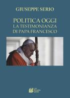 La politica oggi. La testimonianza di Papa Francesco di Giuseppe Serio edito da Pellegrini