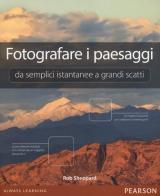 Fotografare i paesaggi. Da semplici istantanee a grandi scatti di Rob Sheppard edito da Pearson