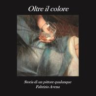 Oltre il colore. Storia di un pittore qualunque di Fabrizio Avena edito da Youcanprint