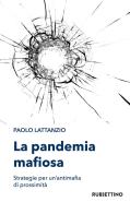 La pandemia mafiosa. Strategie per un'antimafia di prossimità di Paolo Lattanzio edito da Rubbettino