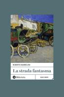 La strada fantasma di Roberto Barbolini edito da Bibliotheka Edizioni
