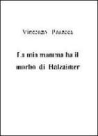La mia mamma ha il morbo di Halzaimer di Vincenzo Panzeca edito da Panzeca Vincenzo