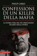 Confessioni di un killer della mafia. La storia vera del più pericoloso sicario della storia di Philip Carlo edito da Newton Compton Editori