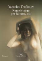 Non c'è posto per l'amore, qui di Yaroslav Trofimov edito da La nave di Teseo