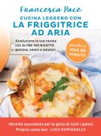 Cucina leggero con la friggitrice ad aria. Rivoluziona la tua tavola con oltre 100 ricette gustose, veloci e salutari di Francesca Pace edito da Vallardi A.