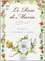 Le rose di Maria. Preghiere, invocazione e conforto edito da Edizioni del Baldo