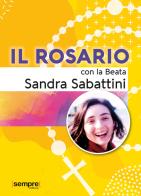 Il rosario con la beata Sandra Sabattini di Sandra Sabattini edito da Sempre Editore