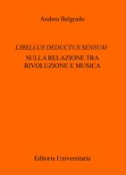 Libellus deductus sensum: sulla relazione tra rivoluzione e musica di Andrea Belgrado edito da ilmiolibro self publishing