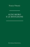 Aldo Moro e le istituzioni di Franco Vittoria edito da Editoriale Scientifica