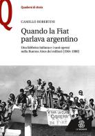 Quando la Fiat parlava argentino. Una fabbrica italiana e i suoi operai nella Buenos Aires dei militari (1964-1980) di Camillo Robertini edito da Le Monnier