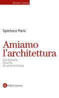 Amiamo l'architettura. Sul destino incerto di un'arte civica di Spartaco Paris edito da Laterza