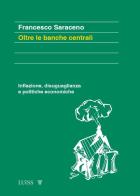 Oltre le banche centrali. Inflazione, disuguaglianza e politiche economiche di Francesco Saraceno edito da Luiss University Press