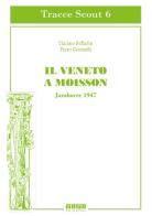 Il Veneto a Moisson. Jamboree 1947. Ediz. illustrata di Tiziano Ballarin, Piero Gavinelli edito da Tipografia Piave