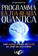 Programma la tua realtà quantica. Come cambiare la mappa del cervello per modellare la tua realtà quantica di Riccardo Tristano Tuis edito da Uno Editori