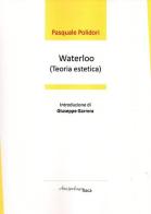 Waterloo (teoria estetica). Premio «Arcipelago Itaca» per una raccolta inedita di versi. 5ª edizione di Pasquale Polidori edito da Arcipelago Itaca