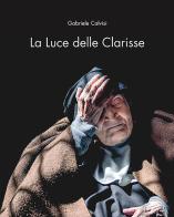 La luce delle Clarisse di Gabriele Calvisi, Monastero Santa Chiara Oristano edito da Autopubblicato