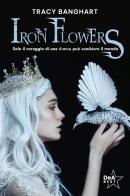 Iron Flowers di Tracy Banghart edito da De Agostini