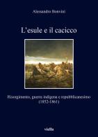 L'esule e il cacicco. Risorgimento, guerra indigena e repubblicanesimo (1852-1861) di Alessandro Bonvini edito da Viella