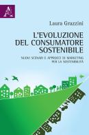 L' evoluzione del consumatore sostenibile. Nuovi scenari e approcci di marketing per la sostenibilità di Laura Grazzini edito da Aracne
