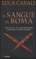 Il sangue di Roma. Dal 133 a.C. un secolo di intrighi, assassinii e scontri di potere di Luca Canali edito da Piemme