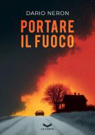 Portare il fuoco di Dario Neron edito da La Corte Editore