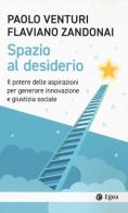 Spazio al desiderio. Il potere delle aspirazioni per generare innovazione e giustizia sociale di Paolo Venturi, Flaviano Zandonai edito da EGEA