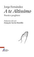 A te altissimo. Poesie e preghiere di Jorge (frate) Fernandez edito da EMP - Edizioni Messaggero Padova